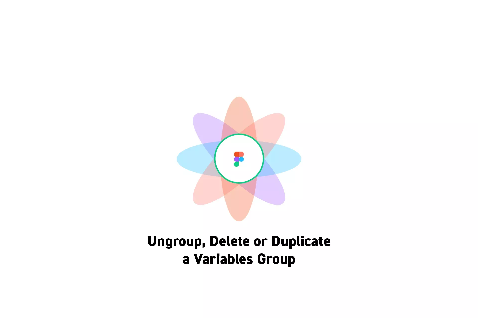 A flower that represents Figma with the text "Ungroup, Delete or Duplicate<br />a Variables Group" beneath it.